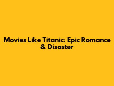 Movies Like Titanic: Epic Romance & Disaster