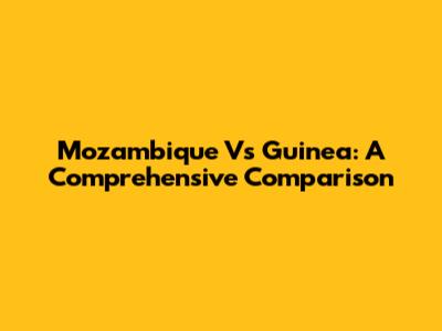 Mozambique Vs Guinea: A Comprehensive Comparison