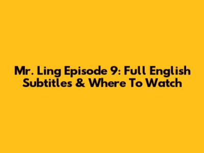 Mr. Ling Episode 9: Full English Subtitles & Where To Watch