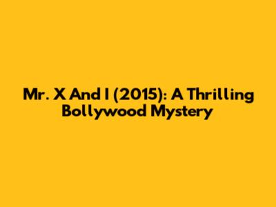 Mr. X And I (2015): A Thrilling Bollywood Mystery