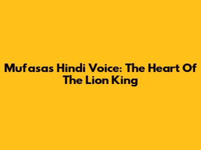 Mufasa's Hindi Voice: The Heart Of The Lion King