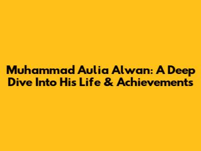 Muhammad Aulia Alwan: A Deep Dive Into His Life & Achievements