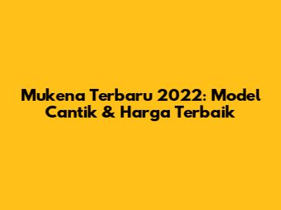 Mukena Terbaru 2022: Model Cantik & Harga Terbaik