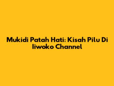 Mukidi Patah Hati: Kisah Pilu Di Iiwoko Channel