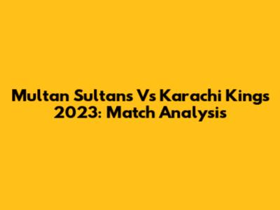 Multan Sultans Vs Karachi Kings 2023: Match Analysis