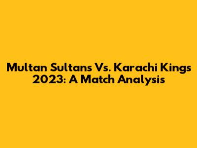 Multan Sultans Vs. Karachi Kings 2023: A Match Analysis