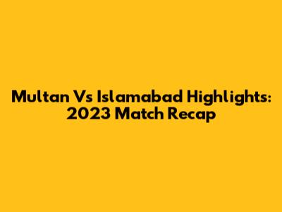 Multan Vs Islamabad Highlights: 2023 Match Recap