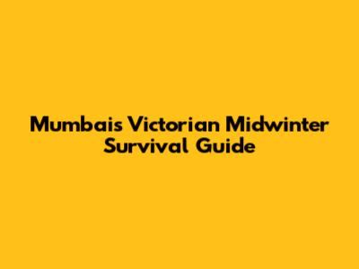 Mumbai's Victorian Midwinter Survival Guide