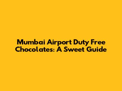 Mumbai Airport Duty Free Chocolates: A Sweet Guide