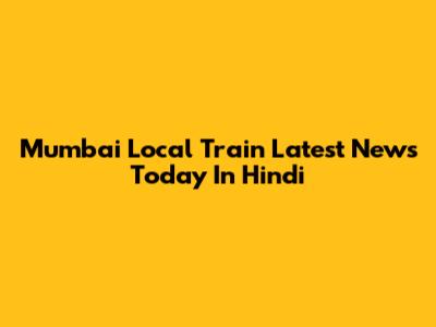 Mumbai Local Train Latest News Today In Hindi