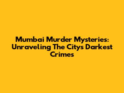 Mumbai Murder Mysteries: Unraveling The City's Darkest Crimes