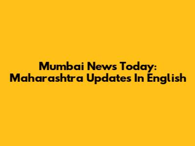 Mumbai News Today: Maharashtra Updates In English