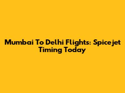 Mumbai To Delhi Flights: Spicejet Timing Today