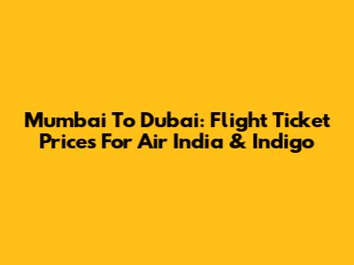 Mumbai To Dubai: Flight Ticket Prices For Air India & Indigo