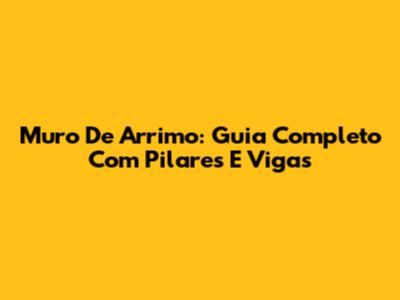 Muro De Arrimo: Guia Completo Com Pilares E Vigas