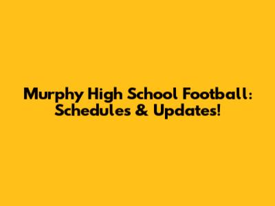 Murphy High School Football: Schedules & Updates!