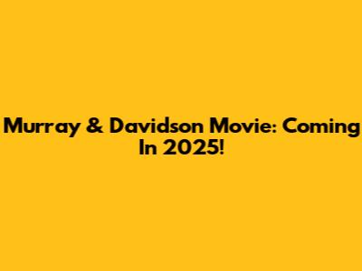 Murray & Davidson Movie: Coming In 2025!