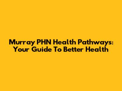 Murray PHN Health Pathways: Your Guide To Better Health
