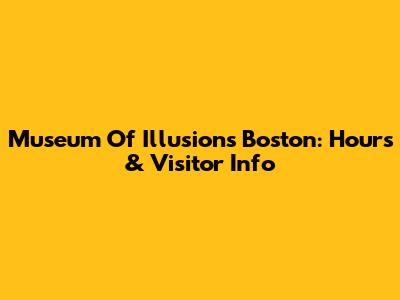 Museum Of Illusions Boston: Hours & Visitor Info