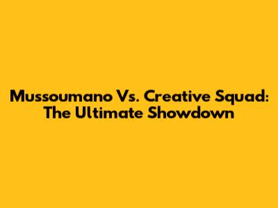 Mussoumano Vs. Creative Squad: The Ultimate Showdown