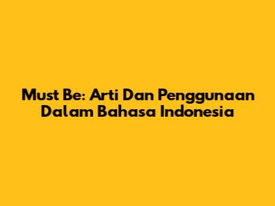 Must Be: Arti Dan Penggunaan Dalam Bahasa Indonesia