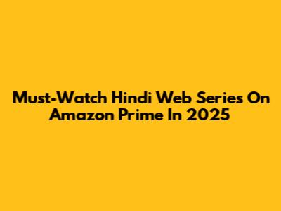 Must-Watch Hindi Web Series On Amazon Prime In 2025