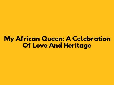 My African Queen: A Celebration Of Love And Heritage