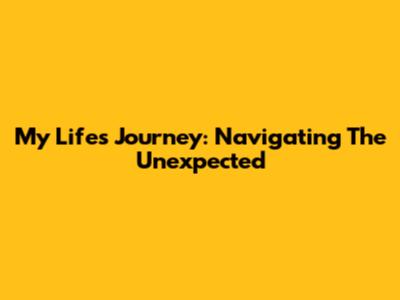 My Life's Journey: Navigating The Unexpected
