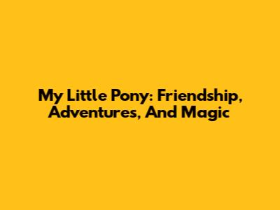 My Little Pony: Friendship, Adventures, And Magic