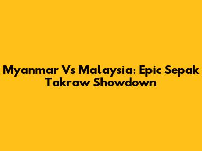 Myanmar Vs Malaysia: Epic Sepak Takraw Showdown