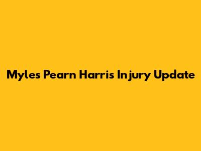 Myles Pearn Harris Injury Update