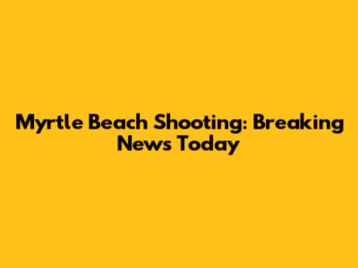 Myrtle Beach Shooting: Breaking News Today
