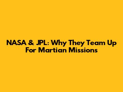 NASA & JPL: Why They Team Up For Martian Missions