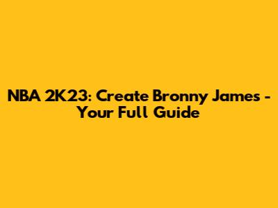 NBA 2K23: Create Bronny James - Your Full Guide