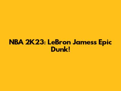 NBA 2K23: LeBron James's Epic Dunk!
