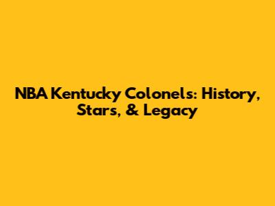 NBA Kentucky Colonels: History, Stars, & Legacy