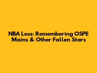 NBA Loss: Remembering OSPE Mains & Other Fallen Stars