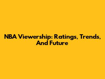 NBA Viewership: Ratings, Trends, And Future