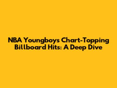 NBA Youngboy's Chart-Topping Billboard Hits: A Deep Dive