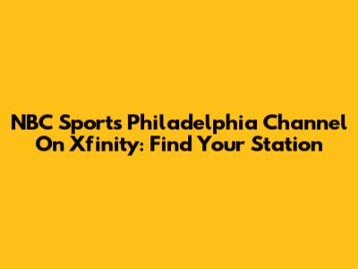 NBC Sports Philadelphia Channel On Xfinity: Find Your Station