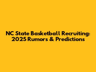 NC State Basketball Recruiting: 2025 Rumors & Predictions
