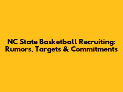 NC State Basketball Recruiting: Rumors, Targets & Commitments