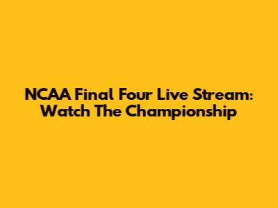 NCAA Final Four Live Stream: Watch The Championship