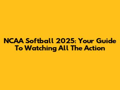 NCAA Softball 2025: Your Guide To Watching All The Action