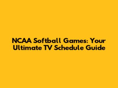 NCAA Softball Games: Your Ultimate TV Schedule Guide