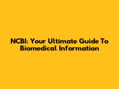 NCBI: Your Ultimate Guide To Biomedical Information