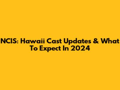 NCIS: Hawaii Cast Updates & What To Expect In 2024