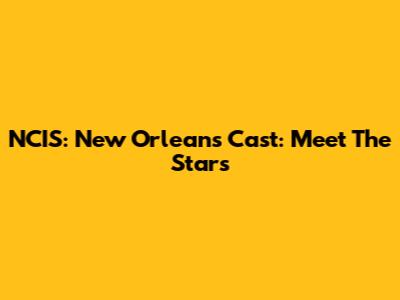 NCIS: New Orleans Cast: Meet The Stars