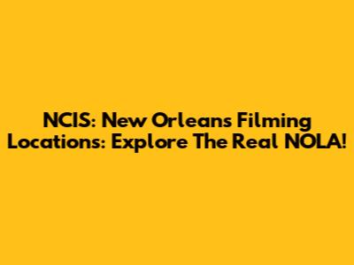 NCIS: New Orleans Filming Locations: Explore The Real NOLA!