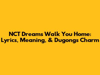 NCT Dream's 'Walk You Home': Lyrics, Meaning, & Dugong's Charm